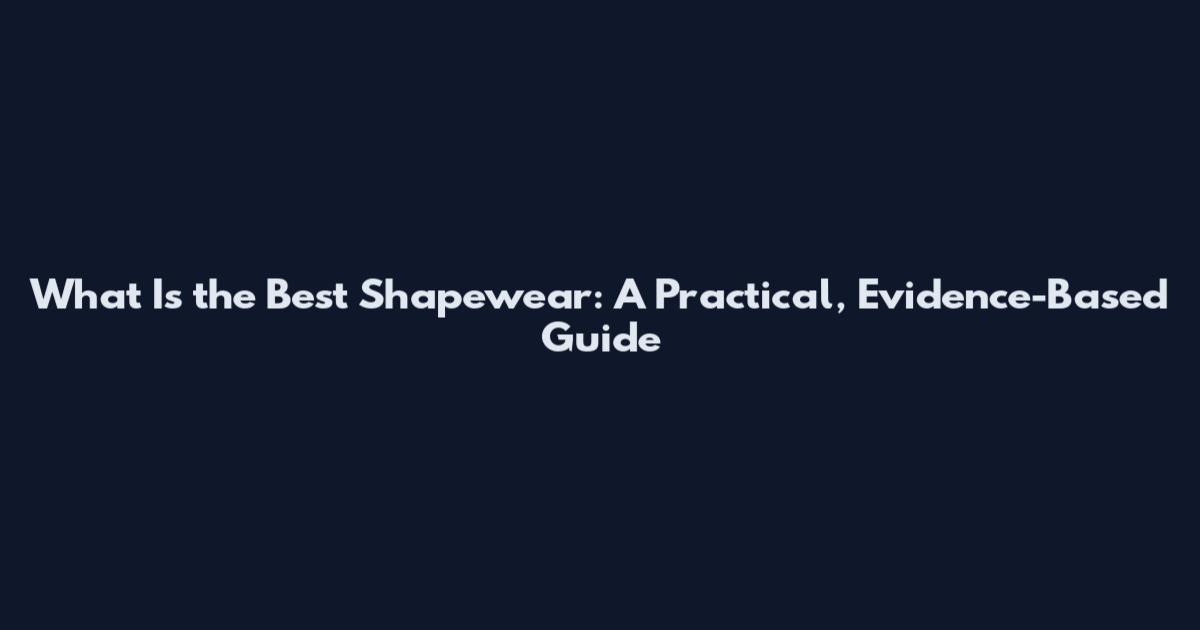 What Is the Best Shapewear: A Practical, Evidence-Based Guide