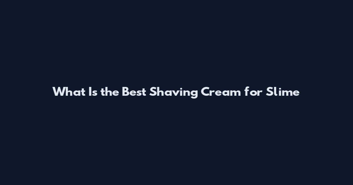 What Is the Best Shaving Cream for Slime