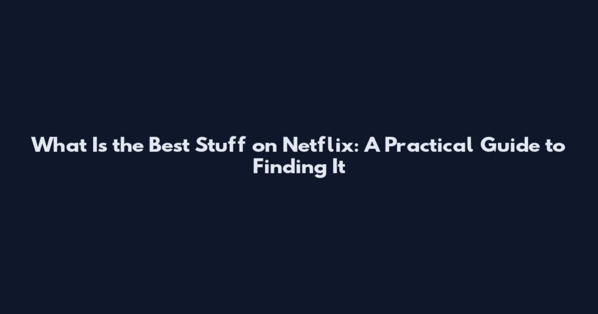 What Is the Best Stuff on Netflix: A Practical Guide to Finding It
