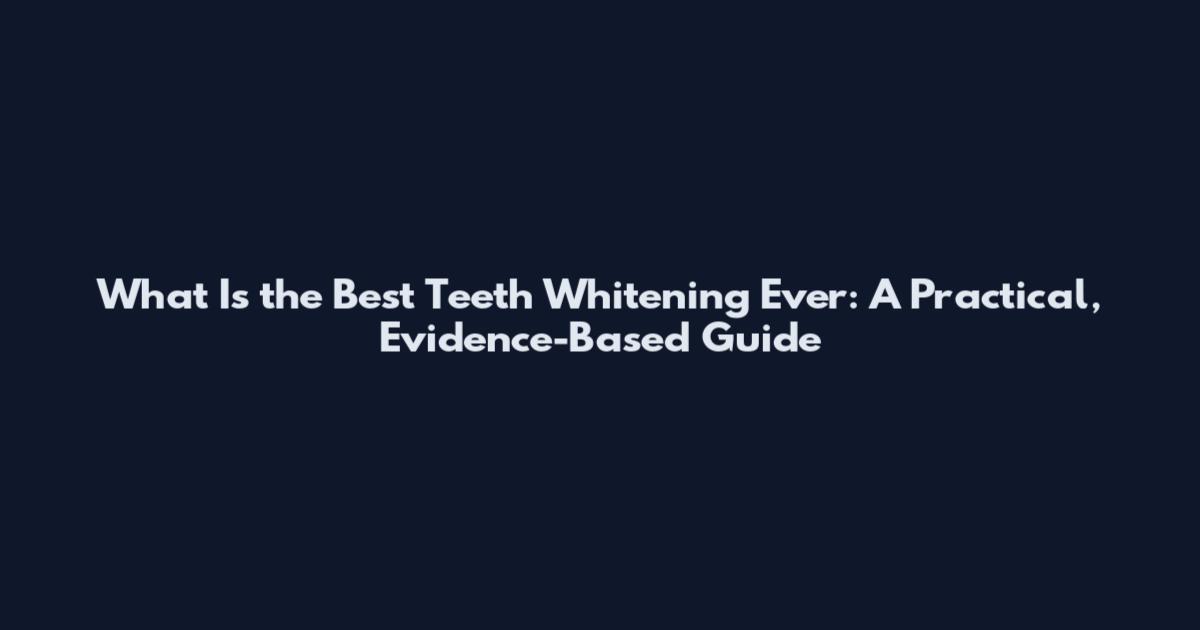 What Is the Best Teeth Whitening Ever: A Practical, Evidence-Based Guide