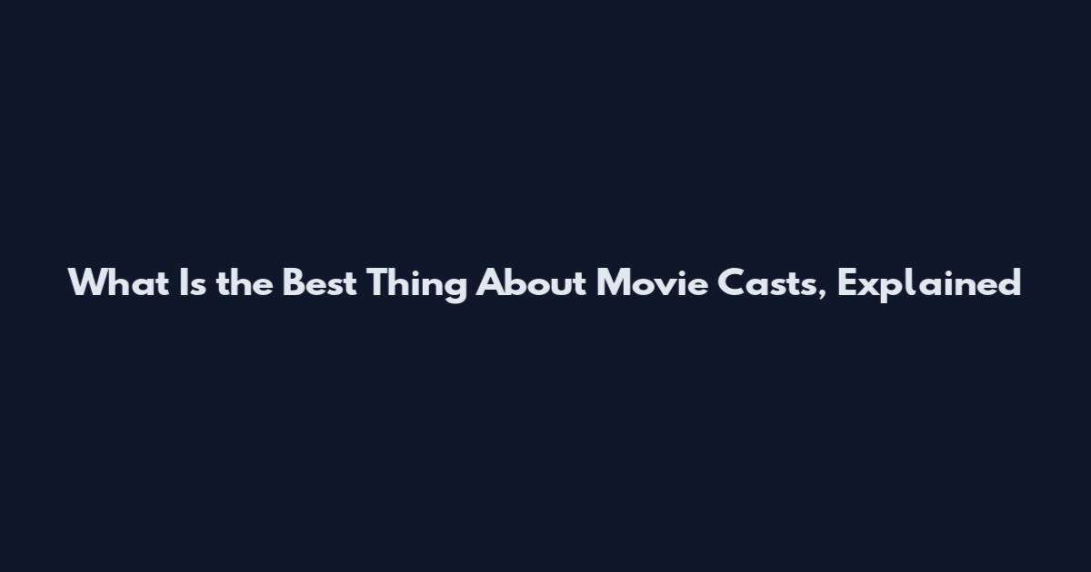 What Is the Best Thing About Movie Casts, Explained