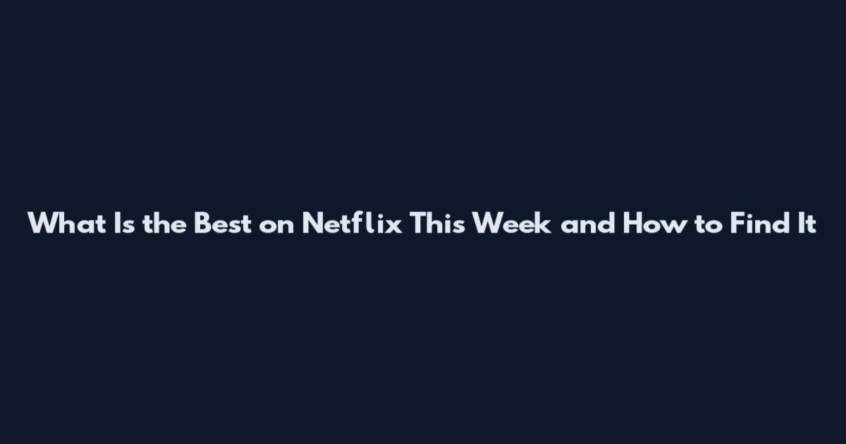 What Is the Best on Netflix This Week and How to Find It