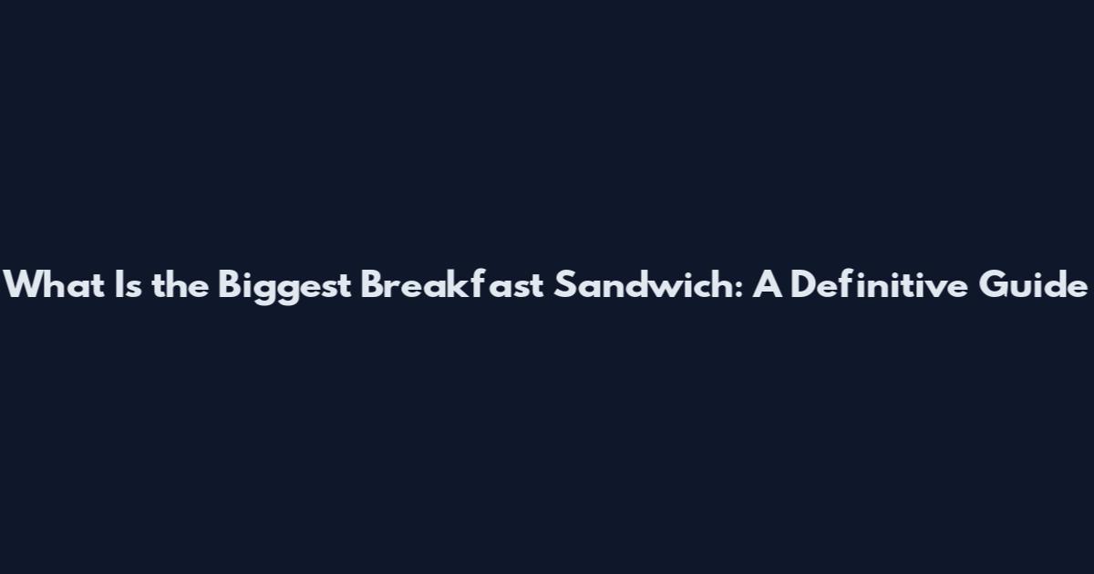 What Is the Biggest Breakfast Sandwich: A Definitive Guide