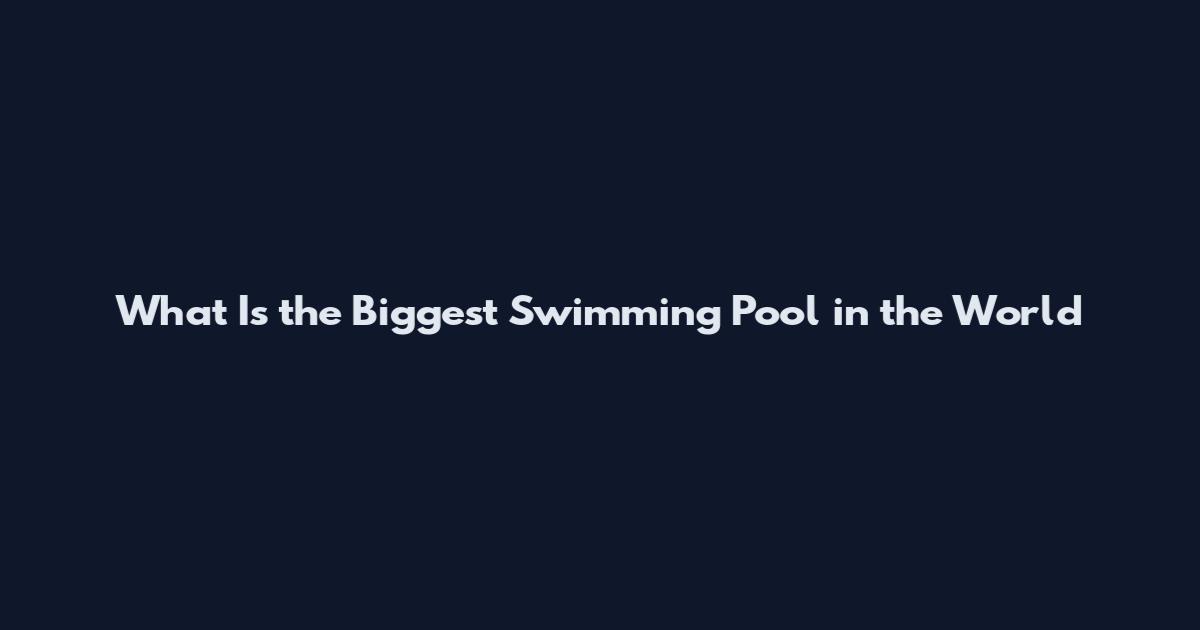 What Is the Biggest Swimming Pool in the World