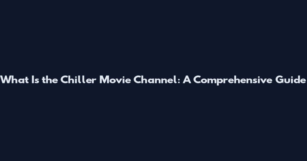What Is the Chiller Movie Channel: A Comprehensive Guide