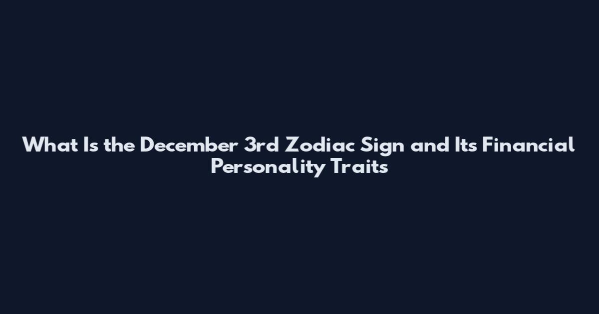 What Is the December 3rd Zodiac Sign and Its Financial Personality Traits