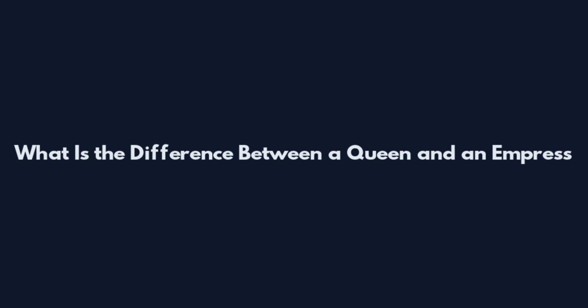 What Is the Difference Between a Queen and an Empress