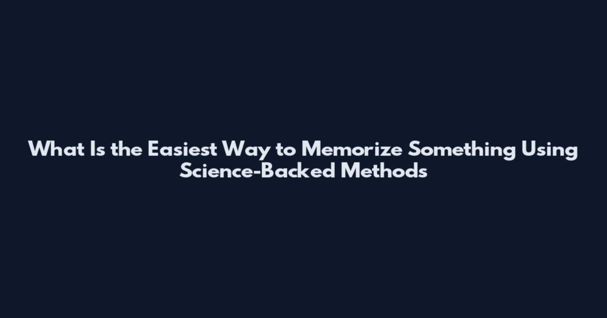 What Is the Easiest Way to Memorize Something Using Science-Backed Methods