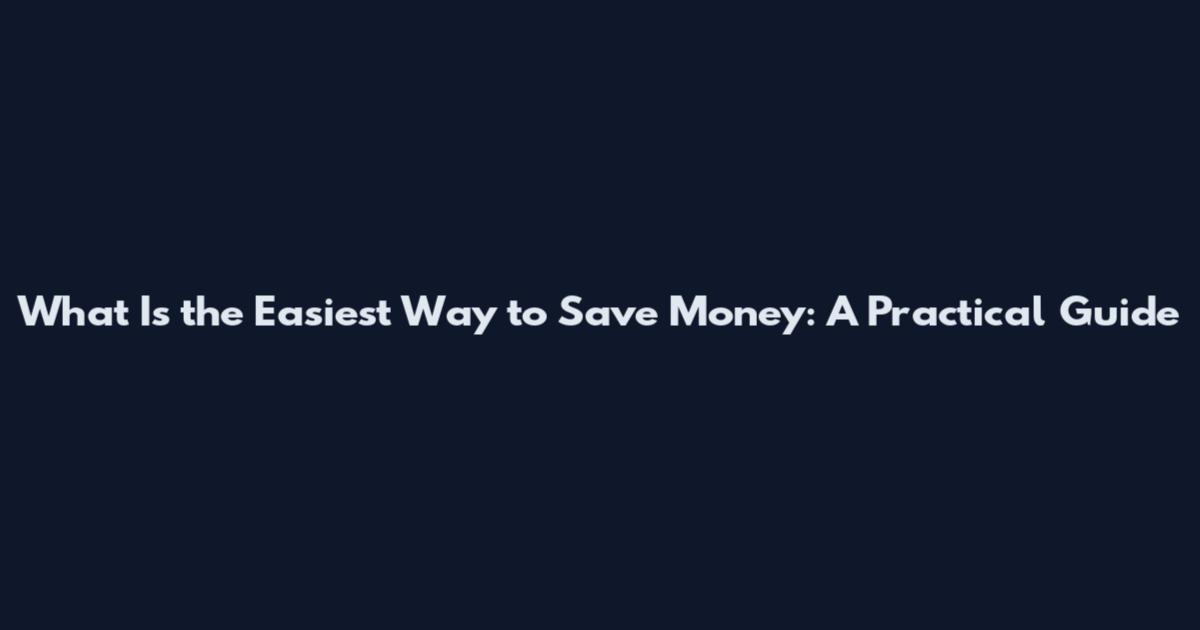 What Is the Easiest Way to Save Money: A Practical Guide