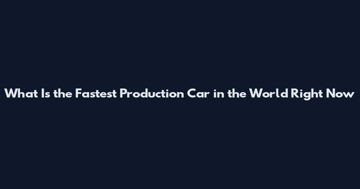 What Is the Fastest Production Car in the World Right Now