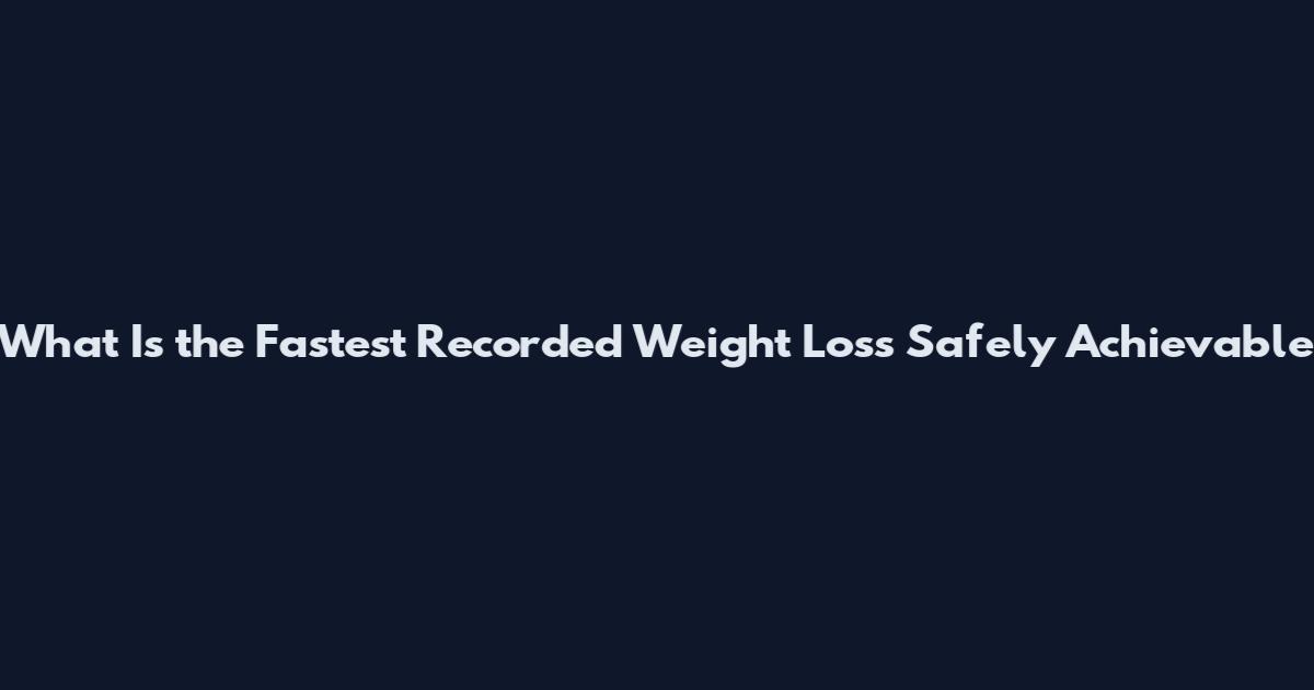 What Is the Fastest Recorded Weight Loss Safely Achievable