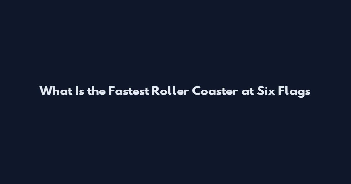 What Is the Fastest Roller Coaster at Six Flags