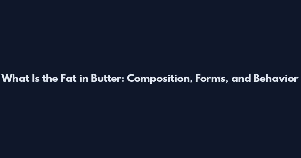 What Is the Fat in Butter: Composition, Forms, and Behavior