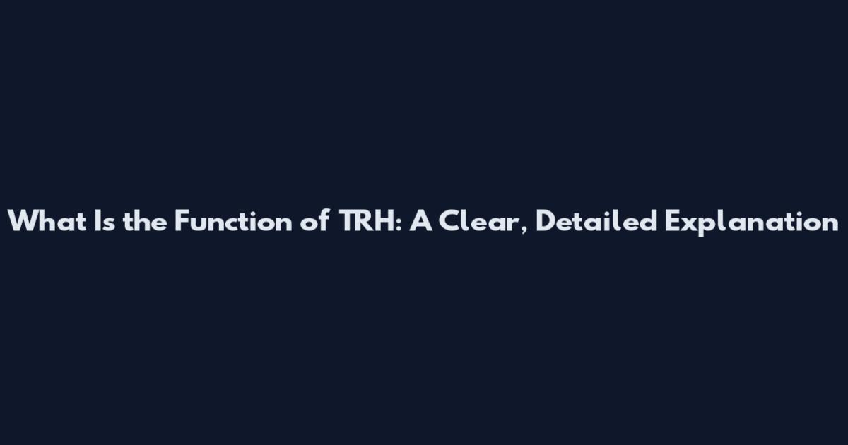 What Is the Function of TRH: A Clear, Detailed Explanation
