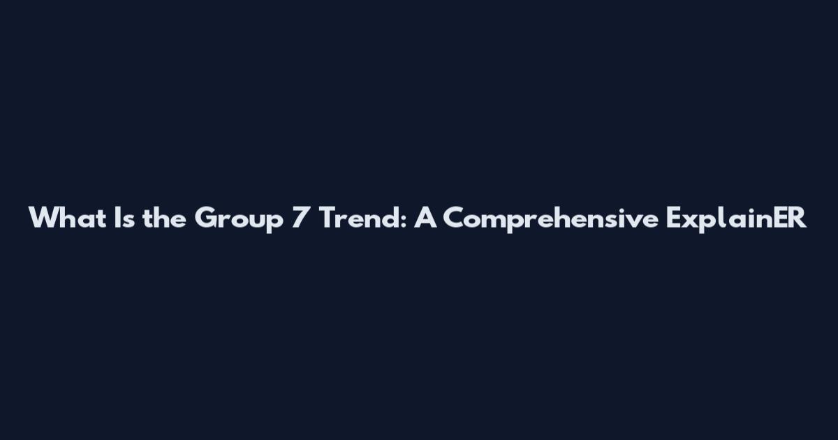 What Is the Group 7 Trend: A Comprehensive ExplainER