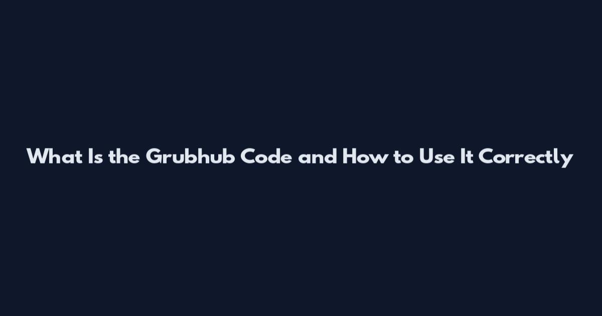What Is the Grubhub Code and How to Use It Correctly