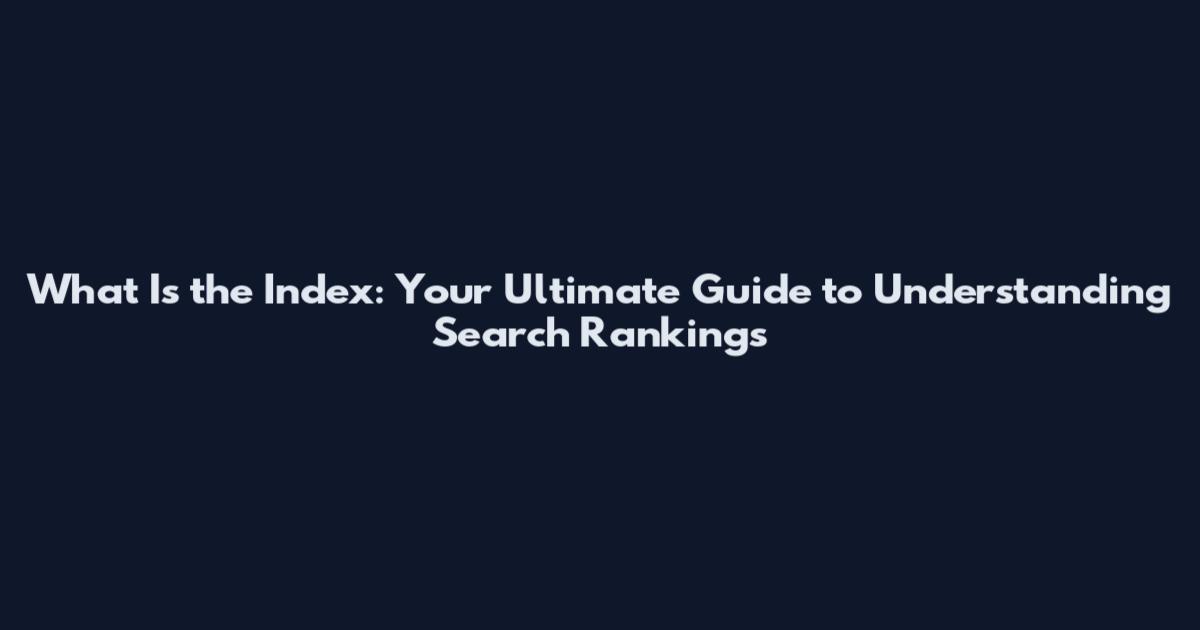 What Is the Index: Your Ultimate Guide to Understanding Search Rankings