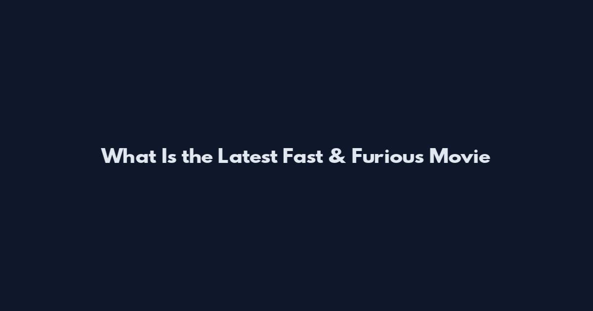 What Is the Latest Fast & Furious Movie