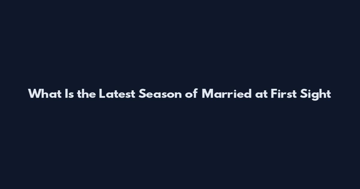What Is the Latest Season of Married at First Sight