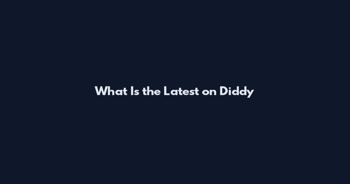 What Is the Latest on Diddy