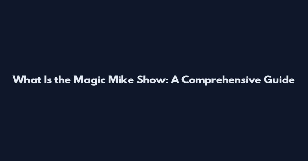 What Is the Magic Mike Show: A Comprehensive Guide