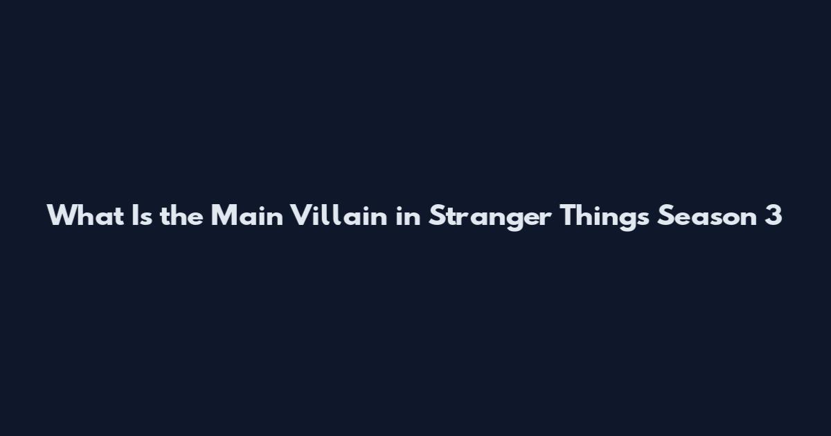 What Is the Main Villain in Stranger Things Season 3