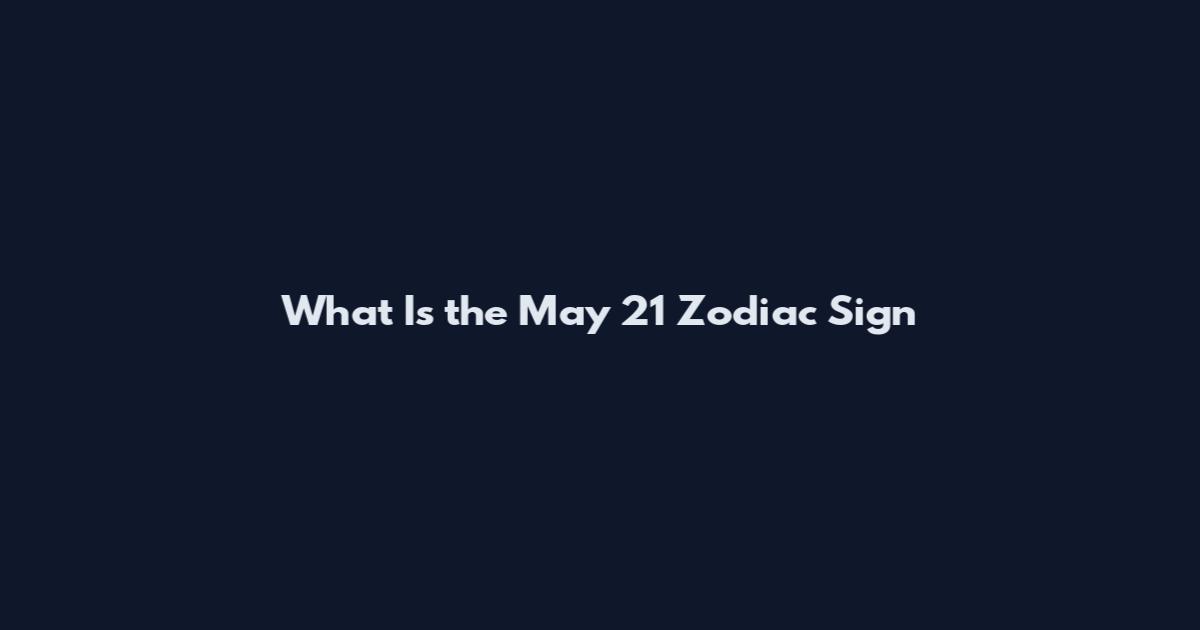 What Is the May 21 Zodiac Sign
