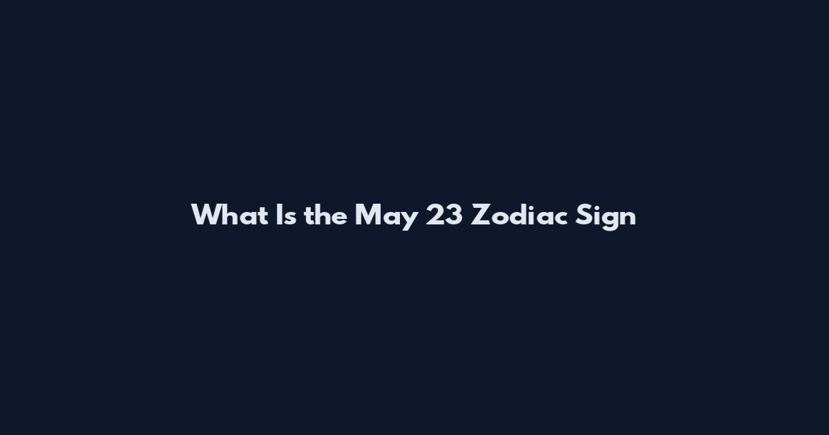 What Is the May 23 Zodiac Sign