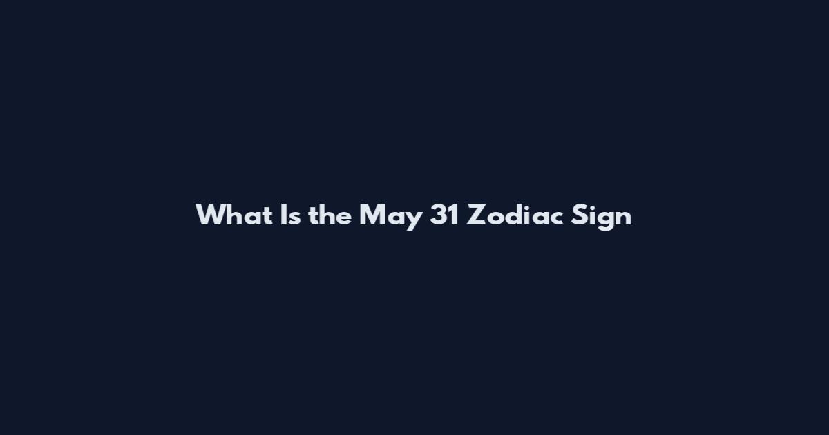 What Is the May 31 Zodiac Sign