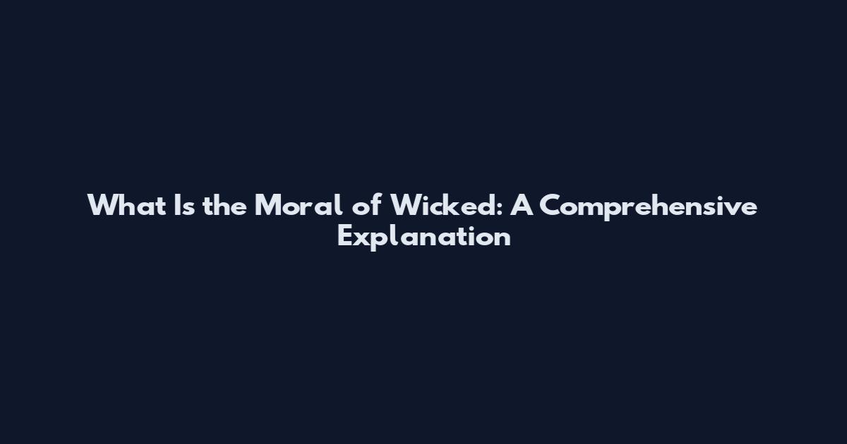 What Is the Moral of Wicked: A Comprehensive Explanation