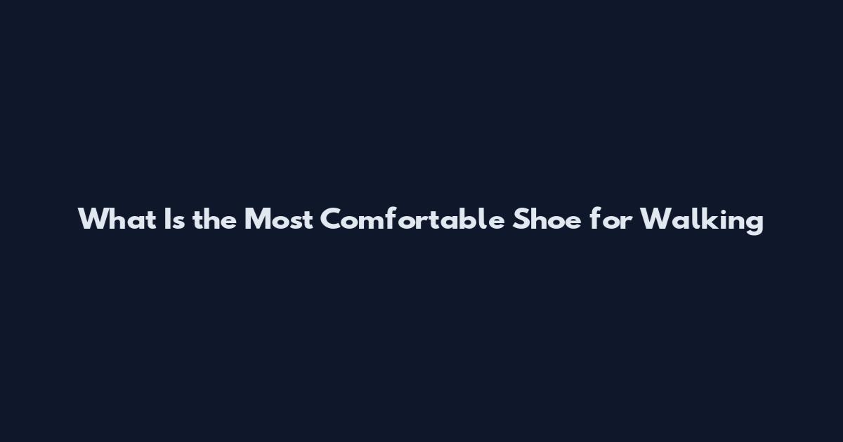 What Is the Most Comfortable Shoe for Walking