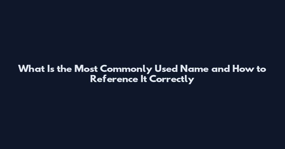 What Is the Most Commonly Used Name and How to Reference It Correctly