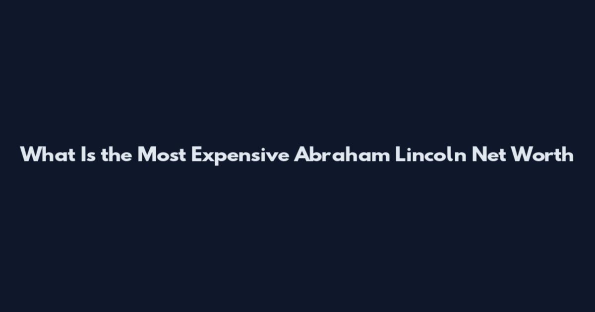 What Is the Most Expensive Abraham Lincoln Net Worth