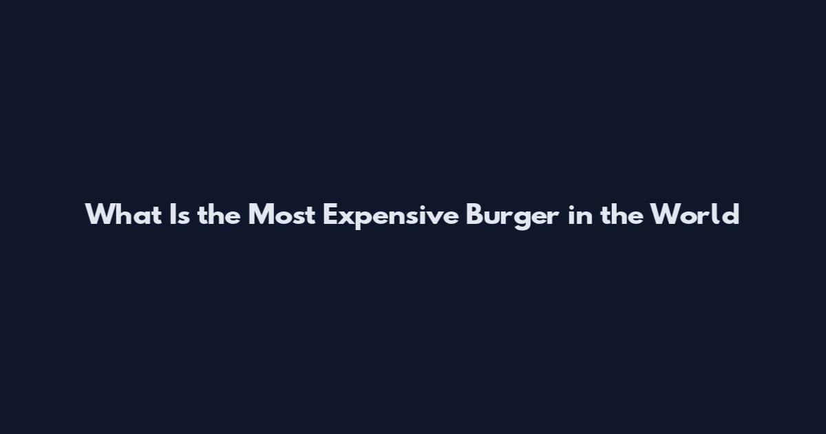 What Is the Most Expensive Burger in the World