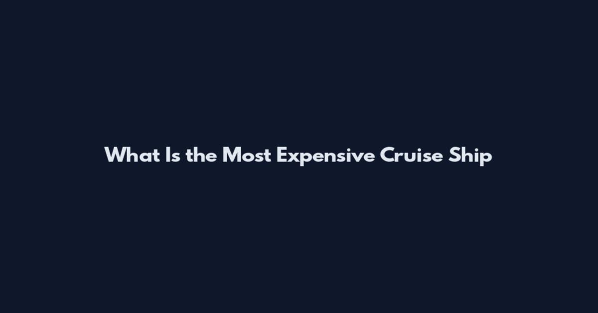 What Is the Most Expensive Cruise Ship