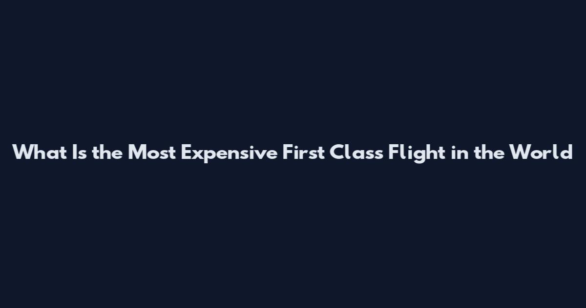 What Is the Most Expensive First Class Flight in the World