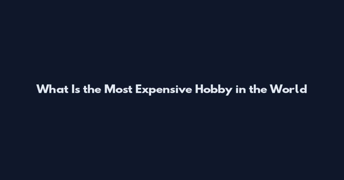 What Is the Most Expensive Hobby in the World