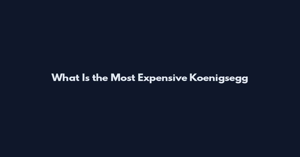 What Is the Most Expensive Koenigsegg