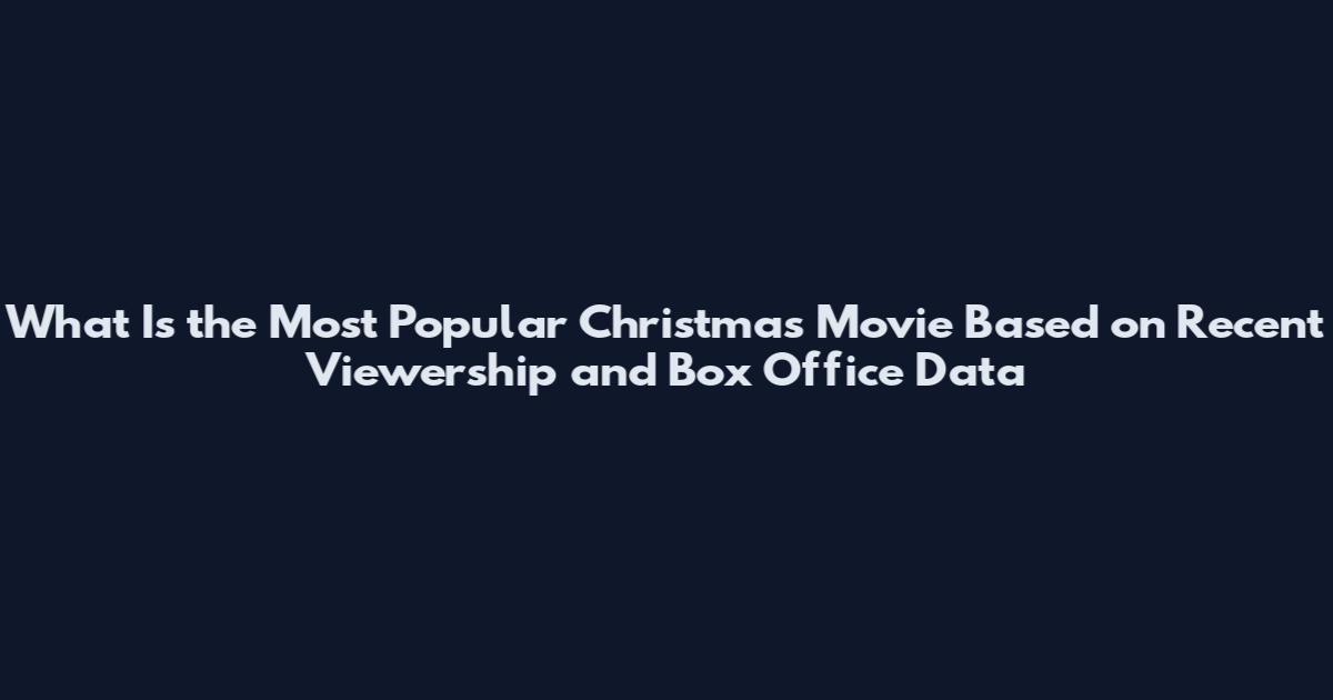 What Is the Most Popular Christmas Movie Based on Recent Viewership and Box Office Data