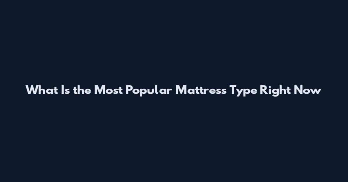 What Is the Most Popular Mattress Type Right Now