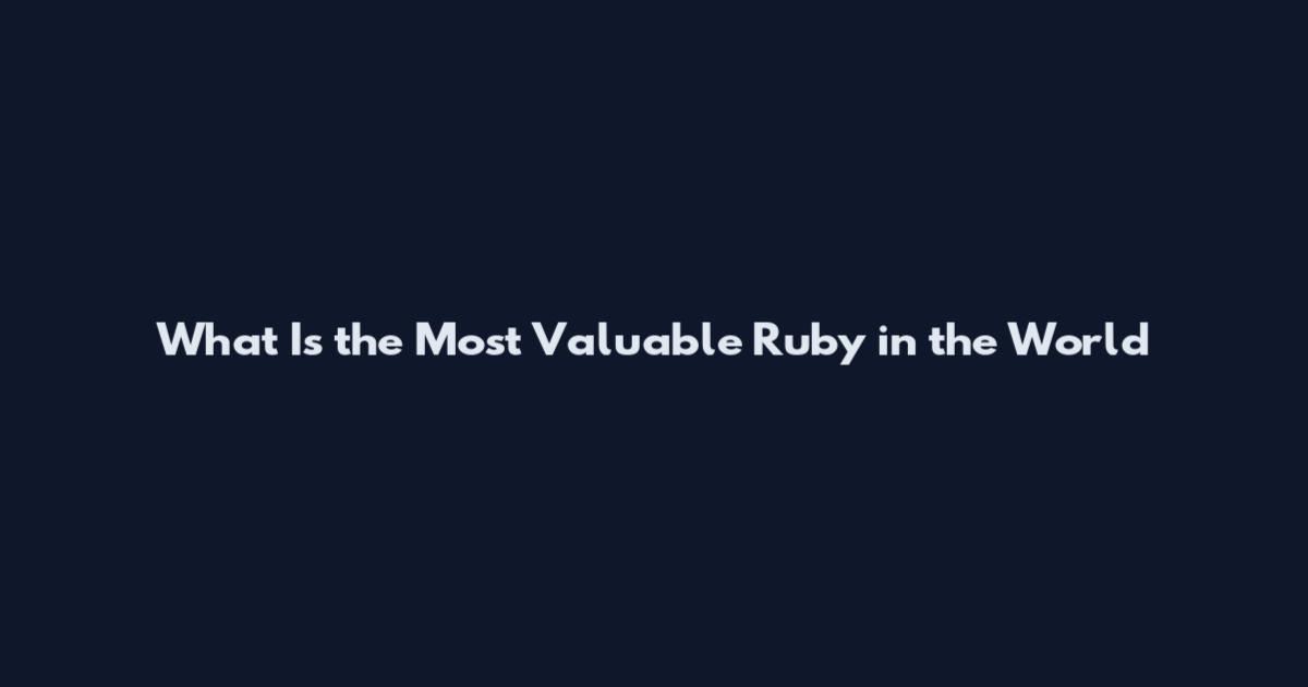 What Is the Most Valuable Ruby in the World