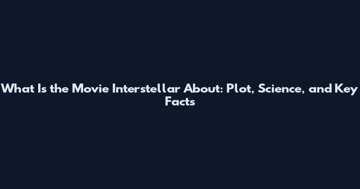 What Is the Movie Interstellar About: Plot, Science, and Key Facts