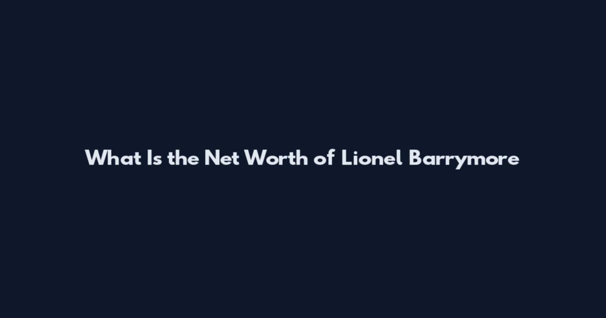 What Is the Net Worth of Lionel Barrymore