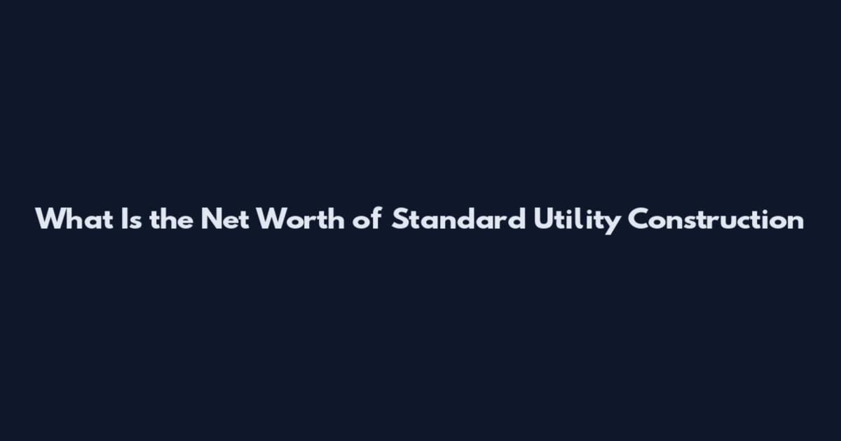 What Is the Net Worth of Standard Utility Construction