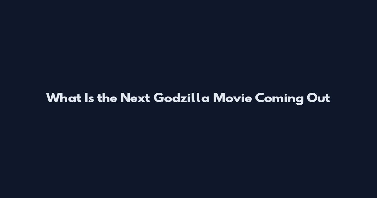 What Is the Next Godzilla Movie Coming Out