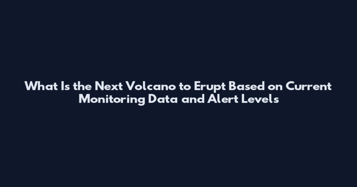 What Is the Next Volcano to Erupt Based on Current Monitoring Data and Alert Levels