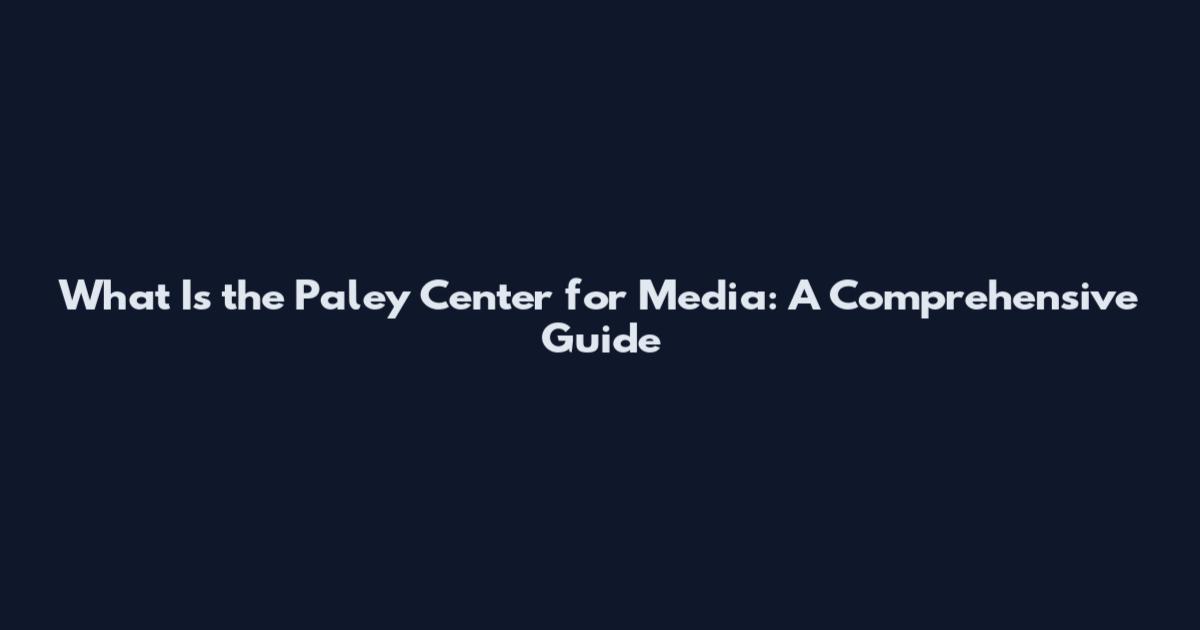 What Is the Paley Center for Media: A Comprehensive Guide