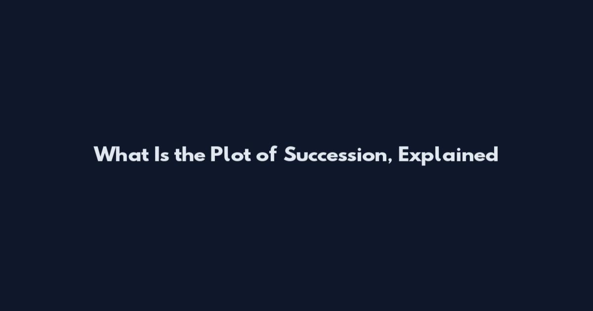 What Is the Plot of Succession, Explained