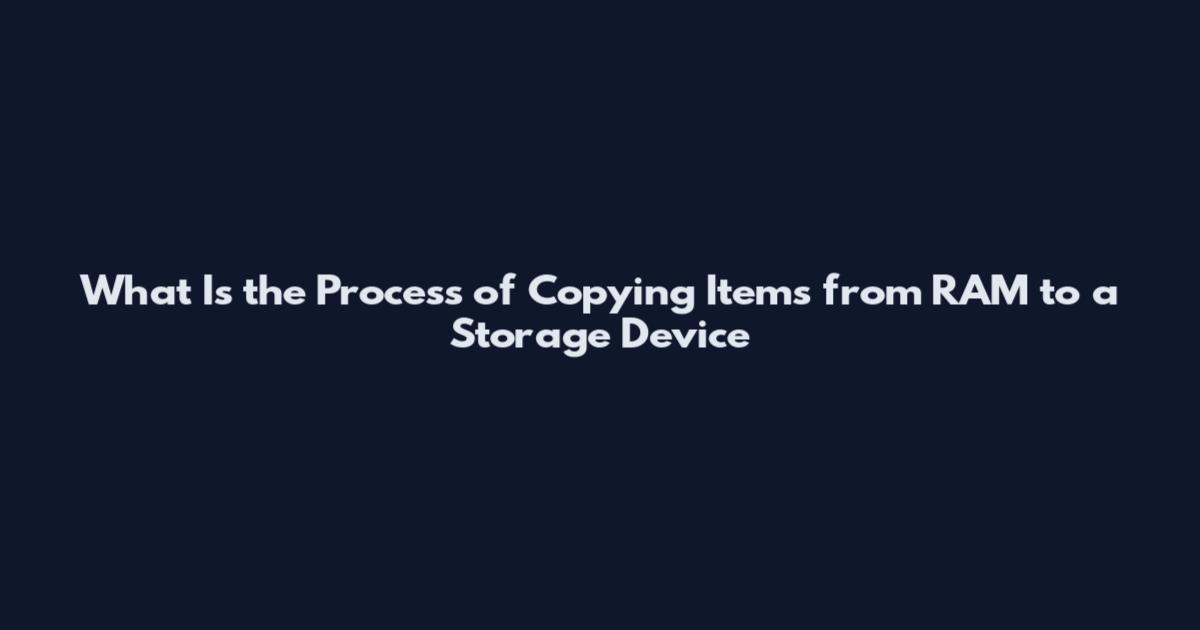 What Is the Process of Copying Items from RAM to a Storage Device