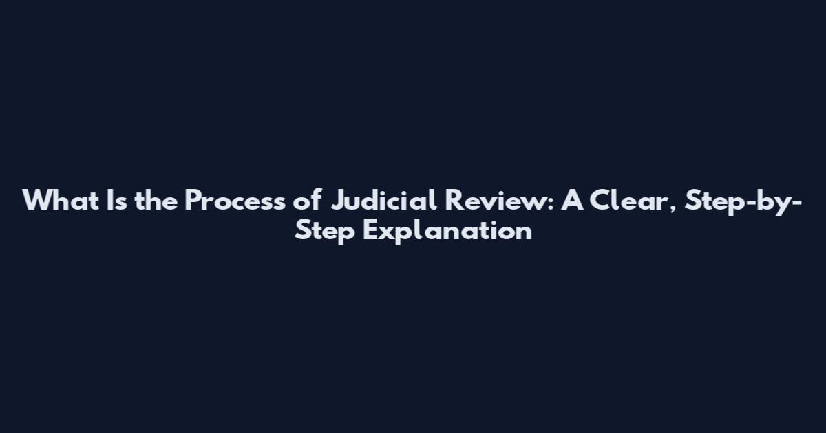 What Is the Process of Judicial Review: A Clear, Step-by-Step Explanation